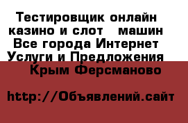 Тестировщик онлайн – казино и слот - машин - Все города Интернет » Услуги и Предложения   . Крым,Ферсманово